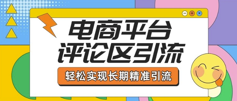 电商平台评论区引流，从基础操作到发布内容，引流技巧，轻松实现长期精准引流-Zv东方