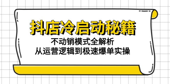 抖店冷启动秘籍：不动销模式全解析，从运营逻辑到极速爆单实操-Zv东方