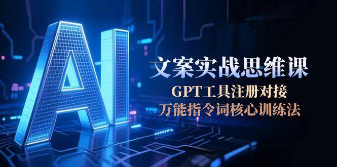 AI文案实战思维课，GPT工具注册对接，万能指令词核心训练法-Zv东方