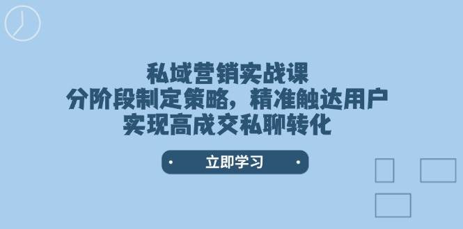 私域营销实战课，分阶段制定策略，精准触达用户，实现高成交私聊转化-Zv东方