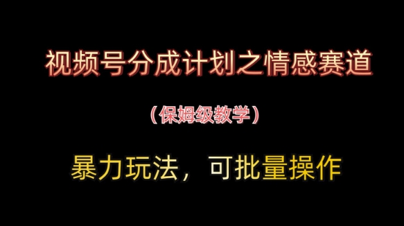 视频号分成计划之情感赛道暴力玩法，可批量操作，保姆级教学-Zv东方