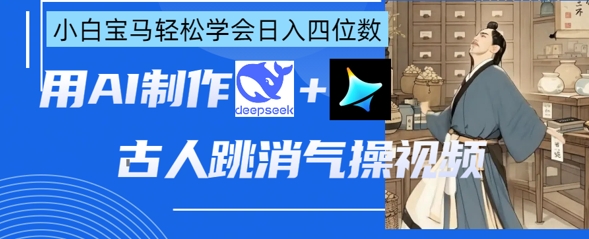 AI古人跳消气操视频制作，deepseek+即梦，小白宝马轻松学会日入四位数-Zv东方