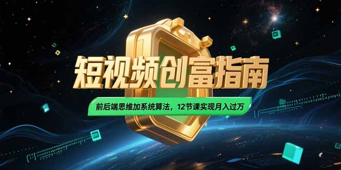2025短视频创富指南，前后端思维加系统算法，12节课实现月入过万-Zv东方