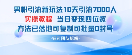 男粉引流新玩法10天引流7000人当日变现四位数可复制可批量0封号-Zv东方