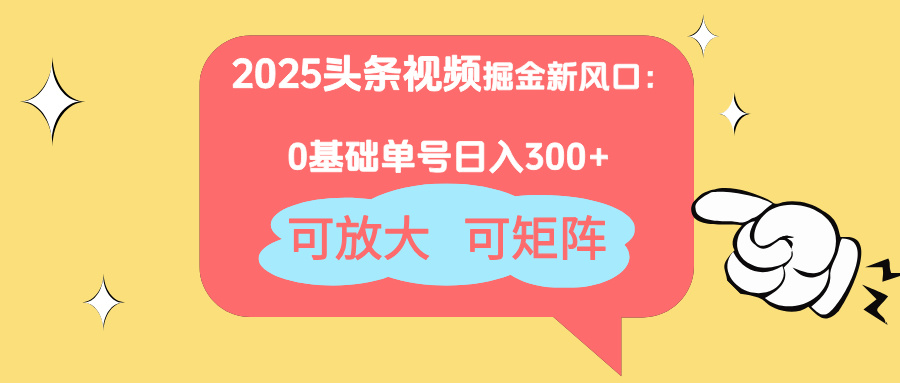 2025头条视频掘金新风口：0基础日入300+，可放大，可矩阵-Zv东方