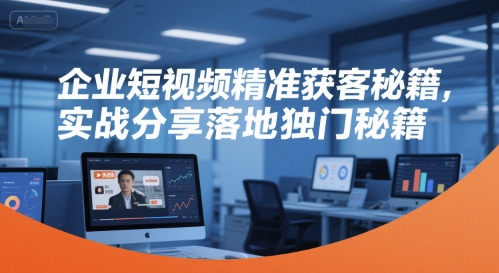 企业短视频精准获客秘籍，实战分享落地独门秘籍-Zv东方