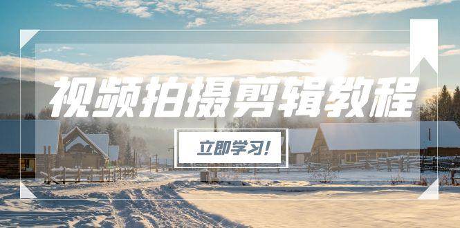 视频拍摄剪辑教程，从基础操作到进阶，爆款视频全流程生产术-Zv东方