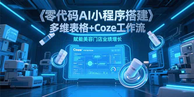 零代码AI小程序搭建，多维表格+Coze工作流，赋能美容门店业绩增长-Zv东方