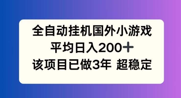 全自动挂机国外小游戏，平均日入200+，此项目已经做了3年 稳定持久【揭秘】-Zv东方