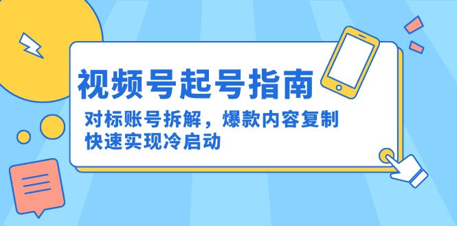 视频号起号指南：对标账号拆解，爆款内容复制，快速实现冷启动-Zv东方