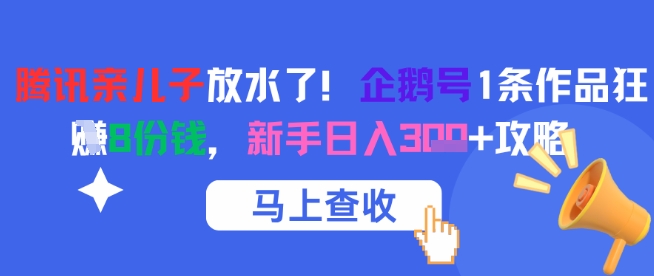腾讯亲儿子放水了！企鹅号1条作品狂挣8份钱，新手日入3张+攻略-Zv东方