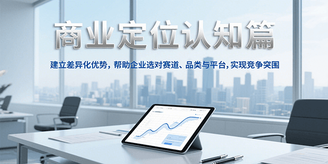 商业定位认知，建立差异化优势，帮助企业选对赛道、品类与平台，实现竞争突围-Zv东方