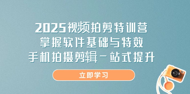 2025视频拍剪特训营，掌握软件基础与特效，手机拍摄剪辑一站式提升-Zv东方