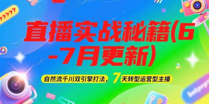 2025直播实战秘籍(6-7月更新)：自然流千川双引擎打法，7天转型运营型主播-Zv东方