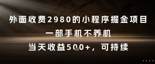 外面收费2980的小程序掘金项目，一部手机不养机，当天收益5张+，可持续【揭秘】-Zv东方