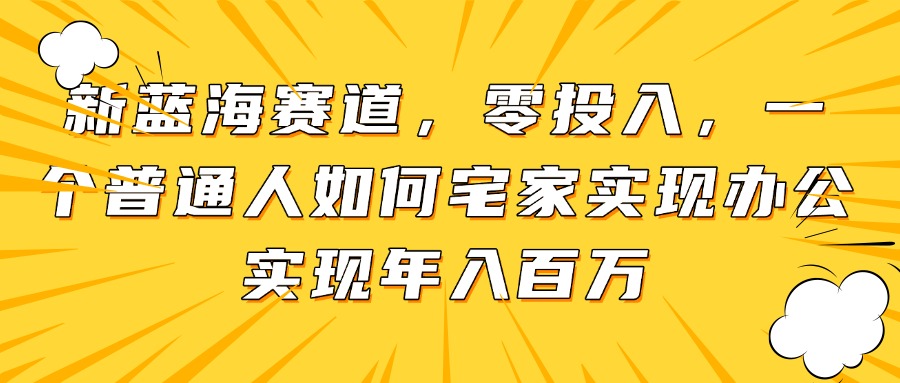 新蓝海赛道，零投入，一个普通人如何宅家办公实现年入百万-Zv东方