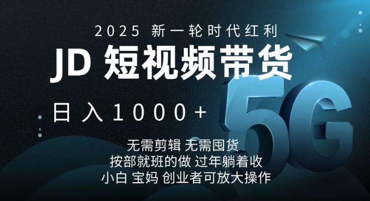 2025新一轮时代红利，JD短视频带货日入1k，无需剪辑，无需囤货，按部就班的做【揭秘】-Zv东方