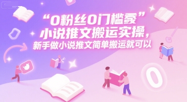 0 粉丝0门槛小说推文搬运实操，新手做小说推文简单搬运就可以-Zv东方