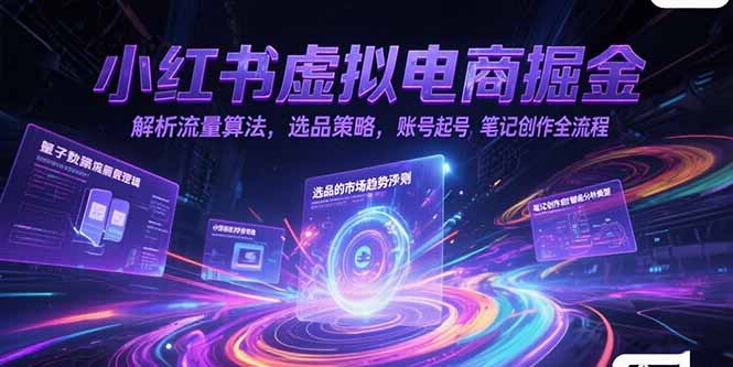 小红书虚拟电商掘金,解析流量算法,选品策略,账号起号,笔记创作全流程-Zv东方