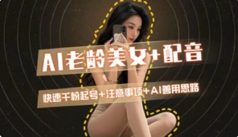 AI老龄美女涨粉+变现_快速千粉起号思路-Zv东方
