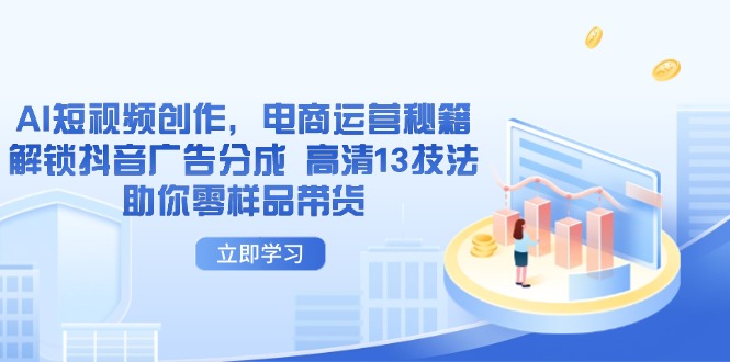 AI短视频创作，电商运营秘籍，解锁抖音广告分成 高清13技法助你零样品带货-Zv东方