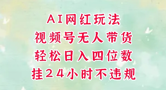 视频号无人直播带货，手机一挂自动爆单，AI网红玩法，带你解放双手，轻松日入四位数-Zv东方