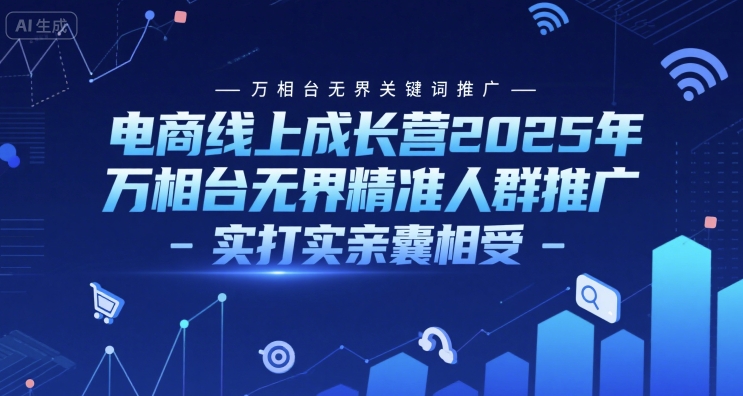电商线上成长营2025年，万相台无界关键词推广-万相台无界精准人群推广-实打实亲囊相受-Zv东方