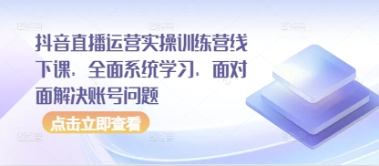 抖音直播运营实操训练营线下课，全面系统学习，面对面解决账号问题-Zv东方