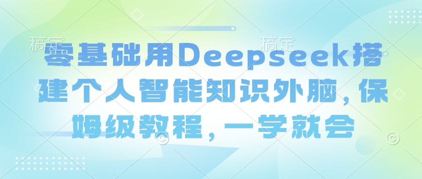 零基础用Deepseek搭建个人智能知识外脑，保姆级教程，一学就会-Zv东方
