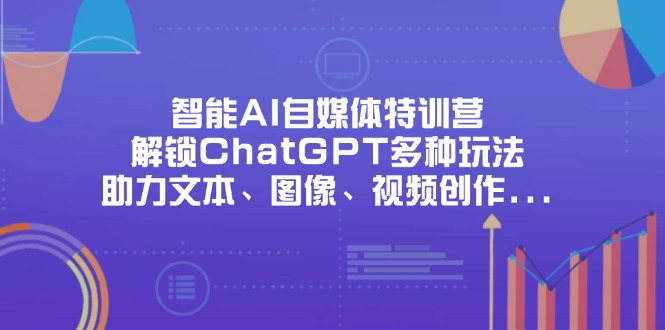 智能AI自媒体特训营，解锁ChatGPT多种玩法，助力文本、图像、视频创作…-Zv东方