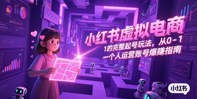 小红书虚拟电商，从0-1的完整起号玩法，一个人运营账号爆赚指南-Zv东方