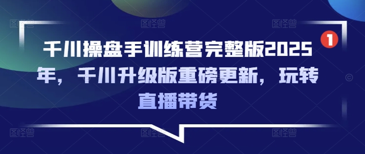 千川操盘手训练营完整版2025年，千川升级版重磅更新，玩转直播带货-Zv东方