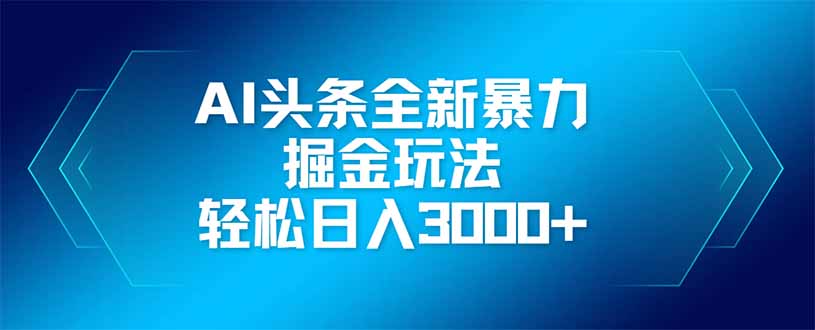 AI头条全新暴利掘金玩法，矩阵操作，轻松日入3000+-Zv东方