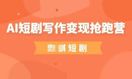 AI短剧写作变现抢跑营，门槛低，0基础，普通人做副业的绝佳机会-Zv东方