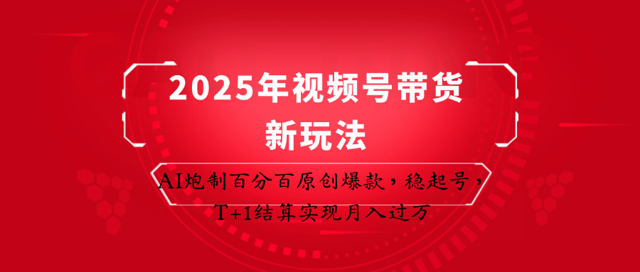 2025年视频号带货新玩法：AI炮制百分百原创爆款，稳起号，T+1结算实现月入过万-Zv东方
