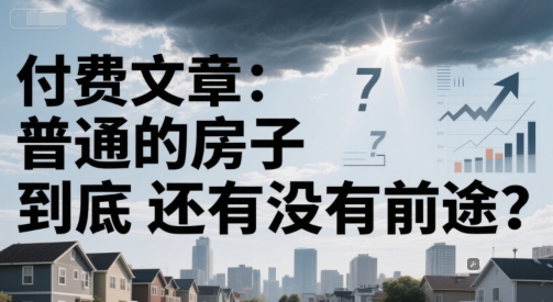 付费文章：普通的房子到底还有没有前途？-Zv东方