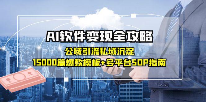 AI软件变现全攻略：公域引流私域沉淀，15000篇爆款模板+多平台SOP指南-Zv东方