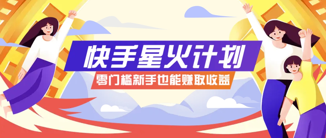 快手星火计划，零门槛、零粉丝也能参与，而且收益可观，一条视频爆赚7000+！-Zv东方