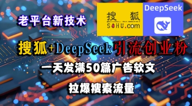 搜狐+DeepSeek引流创业粉，老平台新技术，一天发满50篇广告软文，拉爆搜索流量-Zv东方