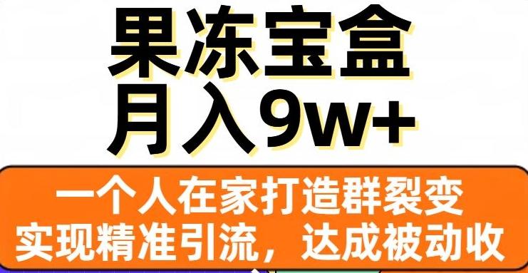 果冻宝盒，一个人在家打造群裂变，实现精准引流，达成被动收入，月入9w+-Zv东方
