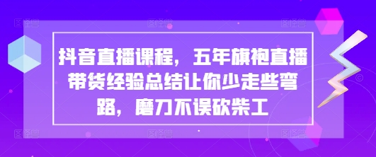 抖音直播课程，五年旗袍直播带货经验总结让你少走些弯路，磨刀不误砍柴工-Zv东方