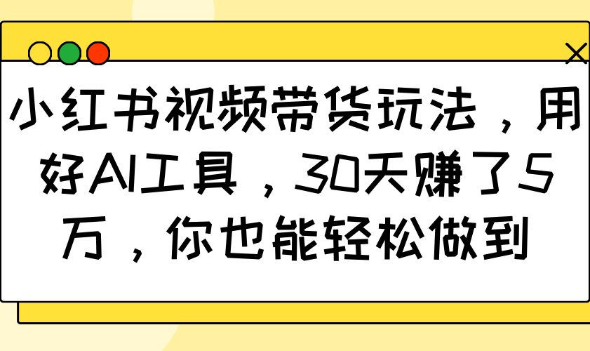 小红书视频带货玩法，用好AI工具，30天赚了5万，你也能轻松做到-Zv东方