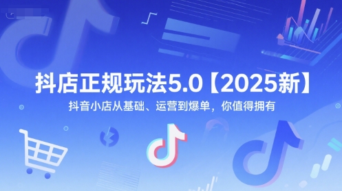 抖店正规玩法5.0【2025新】抖音小店从基础、运营到爆单，你值得拥有-Zv东方