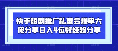 快手短剧推广私董会爆单大佬分享日入4位数经验分享-Zv东方