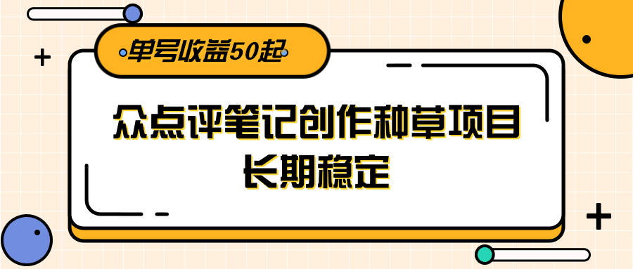 大众点评笔记创作种草项目，长期稳定， 单号收益50起-Zv东方