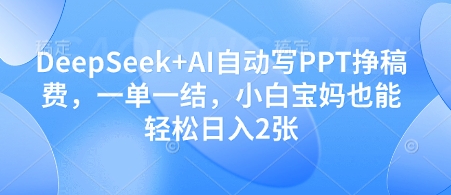 DeepSeek+AI自动写PPT挣稿费，一单一结，小白宝妈也能轻松日入2张-Zv东方