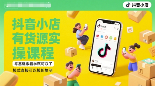 抖音小店有货源实操课程，零基础跟着学就可以了，模式直接可以模仿复制(更新6月)-Zv东方