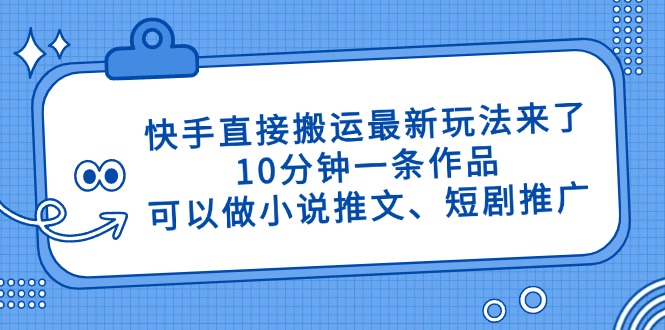 快手直接搬运最新玩法来了，10分钟一条作品，可以做小说推文、短剧推广...-Zv东方