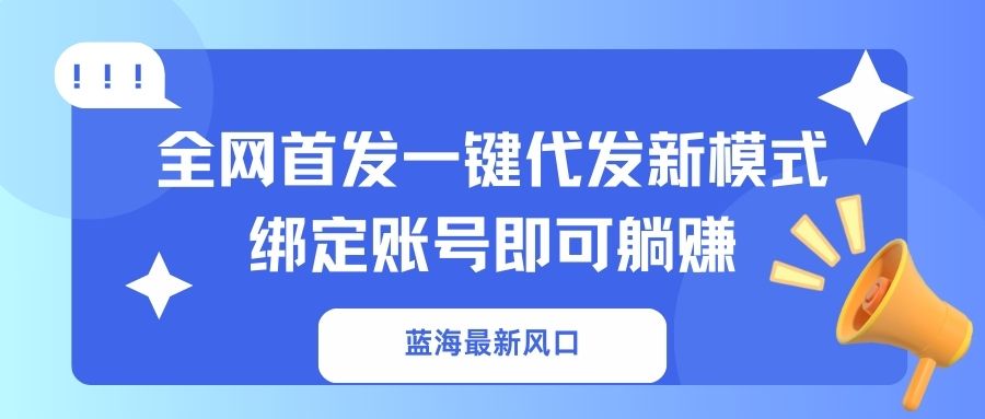 蓝海最新风口，全网首发一键代发新模式！绑定账号即可躺赚-Zv东方