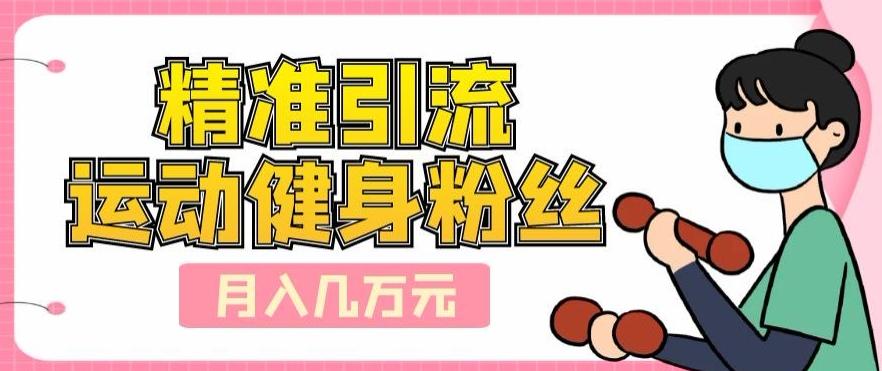 精准引流运动健身粉丝，轻松月入几万-Zv东方